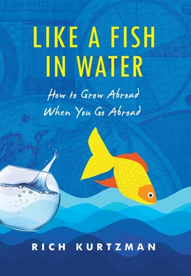 Like a Fish in Water: How to Grow Abroad When You Go Abroad By Rich Kurtzman Cover Image
