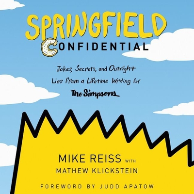 Springfield Confidential: Jokes, Secrets, and Outright Lies from a Lifetime Writing for the Simpsons By Mike Reiss (Read by), Mathew Klickstein (Contribution by), Judd Apatow (Foreword by) Cover Image