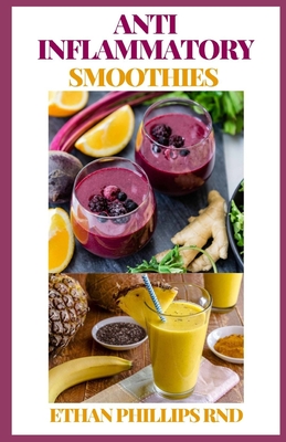 Anti Inflammatory Smoothies: Smoothies, Shots, Teas, Broths, and Seltzers to Help Prevent Disease, Lose Weight, Increase Energy, Look Radiant, Redu By Ethan Phillips Rnd Cover Image