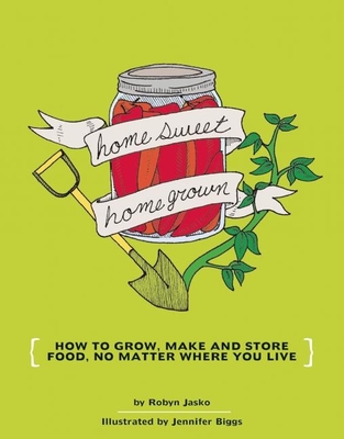 Homesweet Homegrown: How to Grow, Make, and Store Food, No Matter Where You Live (DIY) By Jennifer Biggs (Illustrator), Robyn Jasko Cover Image