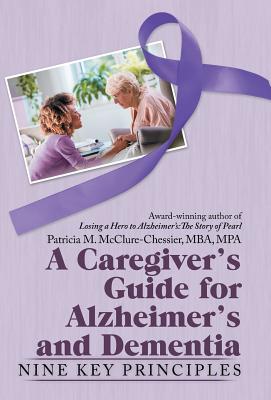 A Caregiver's Guide for Alzheimer's and Dementia: Nine Key Principles By Patricia M. McClure-Chessie Cover Image