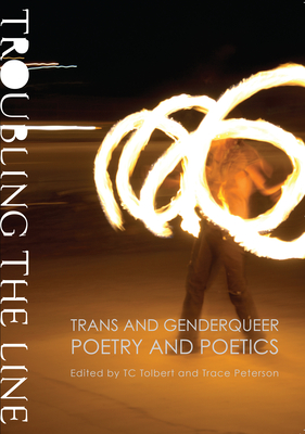 Troubling the Line: Trans and Genderqueer Poetry and Poetics By Trace Peterson, TC Tolbert (Editor) Cover Image