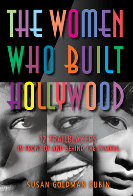The Women Who Built Hollywood: 12 Trailblazers in Front of and Behind the Camera By Susan Goldman Rubin Cover Image