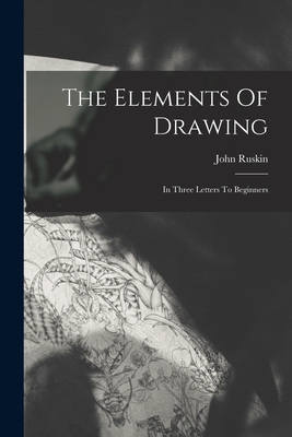 The Elements Of Drawing: In Three Letters To Beginners By John Ruskin Cover Image