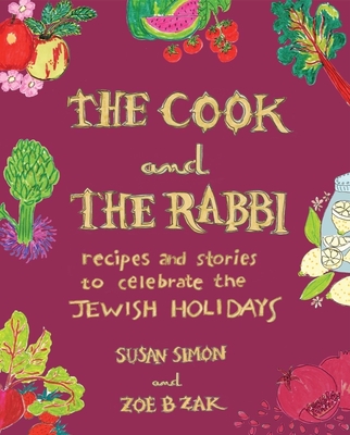 The Cook and the Rabbi: Recipes and Stories to Celebrate the Jewish Holidays By Susan Simon, Zoe B. Zak Cover Image