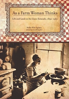 As a Farm Woman Thinks: Life and Land on the Texas High Plains, 1890–1960 (Plains Histories) By Nellie Witt Spikes, Geoff Cunfer (Editor), Sandra Scofield (Foreword by) Cover Image