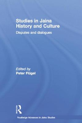 Studies in Jaina History and Culture: Disputes and Dialogues (Routledge Advances in Jaina Studies) By Peter Flugel (Editor) Cover Image