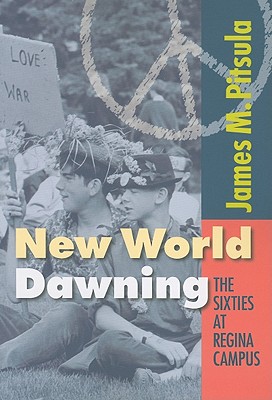 New World Dawning: The Sixties at Regina Campus (Canadian Plains Studies #56)