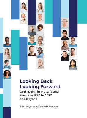 Looking Back Looking Forward - Oral health in Victoria and Australia 1970 to 2022 and beyond By John G. Rogers, Jamie Am Robertson Cover Image