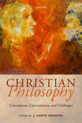 Christian Philosophy: Conceptions, Continuations, and Challenges By J. Aaron Simmons (Editor) Cover Image