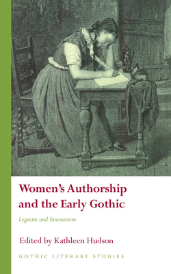 Women’s Authorship and the Early Gothic: Legacies and Innovations (Gothic Literary Studies) Cover Image