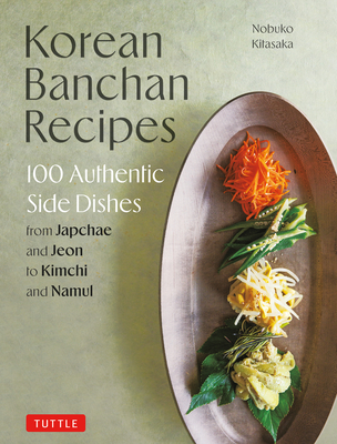 Korean Banchan Recipes: 100 Authentic Side Dishes from Japchae and Jeon to Kimchi and Namul By Nobuko Kitasaka Cover Image