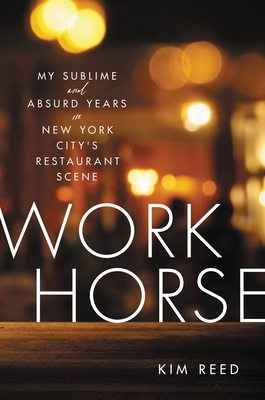 Workhorse: My Sublime and Absurd Years in New York City's Restaurant Scene By Kim Reed Cover Image