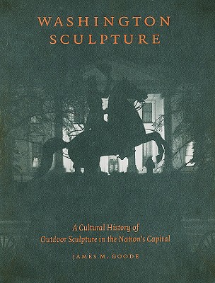 Washington Sculpture: A Cultural History of Outdoor Sculpture in the Nation's Capital By James M. Goode Cover Image