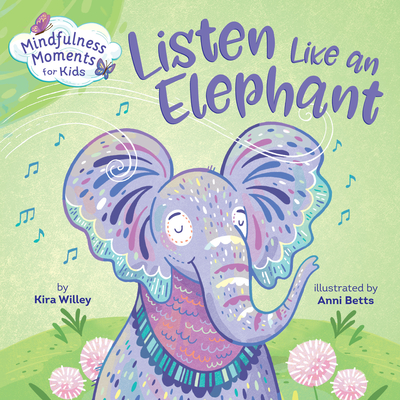 Mindfulness Moments for Kids: Listen Like an Elephant By Kira Willey, Anni Betts (Illustrator) Cover Image