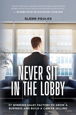 Never Sit in the Lobby: 57 Winning Sales Factors to Grow a Business and Build a Career Selling By Glenn Poulos Cover Image