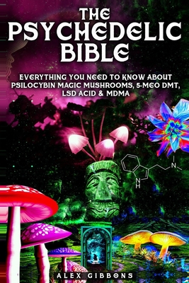 The Psychedelic Bible - Everything You Need To Know About Psilocybin Magic Mushrooms, 5-Meo DMT, LSD/Acid & MDMA By Alex Gibbons Cover Image