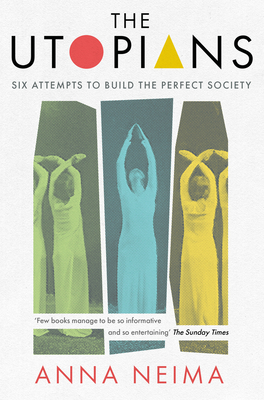 The Utopians: Six Attempts to Build the Perfect Society By Anna Neima Cover Image