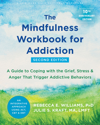 The Mindfulness Workbook for Addiction: A Guide to Coping with the Grief, Stress, and Anger That Trigger Addictive Behaviors By Rebecca E. Williams, Julie S. Kraft Cover Image