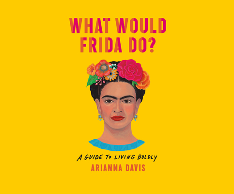 What Would Frida Do?: A Guide to Living Boldly By Arianna Davis, Marisa Blake (Read by) Cover Image