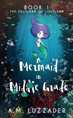 A Mermaid in Middle Grade: Book 1: The Talisman of Lostland By A. M. Luzzader Cover Image