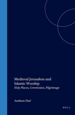 Medieval Jerusalem and Islamic Worship: Holy Places, Ceremonies, Pilgrimage (Islamic History and Civilization #8)