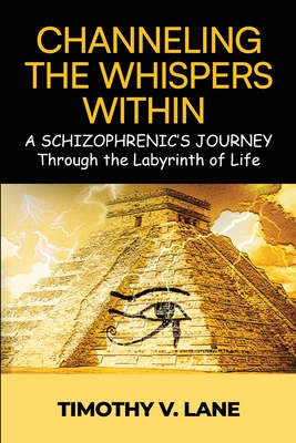 Channeling the Whispers Within: a Schizophrenic's Journey Through the Labyrinth of Life Cover Image