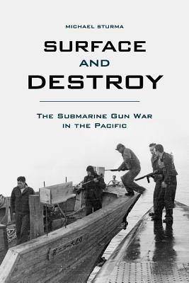 Surface and Destroy: The Submarine Gun War in the Pacific By Michael Sturma Cover Image