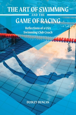 The Art of Swimming and the Game of Racing: Reflections of a USA Swimming Club Coach Cover Image