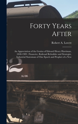 Forty Years After: an Appreciation of the Genius of Edward Henry Harriman, 1848-1909: Financier, Railroad Rebuilder and Strategist, Indus Cover Image