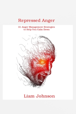 Repressed Anger: 21 Anger Management Strategies to Help You Calm Down By Liam Johnson Cover Image