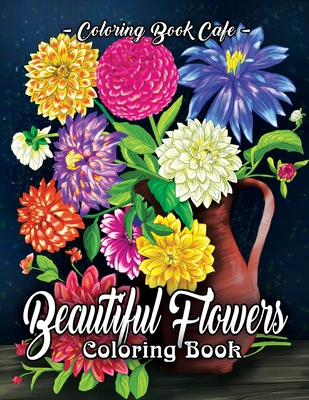 Beautiful Flowers Coloring Book: An Adult Coloring Book Featuring Exquisite Flower Bouquets and Arrangements for Stress Relief and Relaxation By Coloring Book Cafe Cover Image