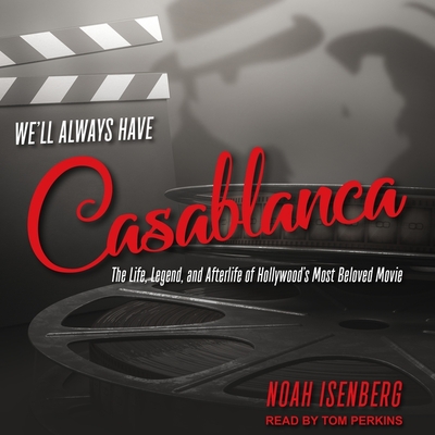 We'll Always Have Casablanca: The Life, Legend, and Afterlife of Hollywood's Most Beloved Movie By Noah Isenberg, Tom Perkins (Read by) Cover Image