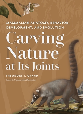 Carving Nature at Its Joints: Mammalian Anatomy, Behavior, Development, and Evolution By Theodore I. Grand, Carol E. Underwood (Illustrator) Cover Image