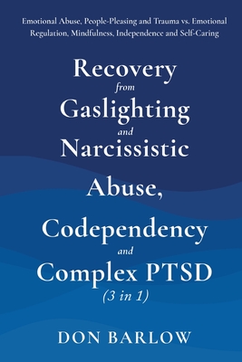 Recovery from Gaslighting & Narcissistic Abuse, Codependency & Complex PTSD (3 in 1): Emotional Abuse, People-Pleasing and Trauma vs. Emotional Regula By Don Barlow Cover Image
