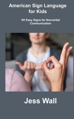 American Sign Language for Kids: 101 Easy Signs for Nonverbal Communication By Jess Wall Cover Image
