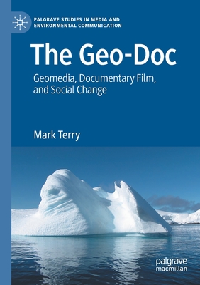 The Geo-Doc: Geomedia, Documentary Film, and Social Change (Palgrave Studies in Media and Environmental Communication) By Mark Terry Cover Image