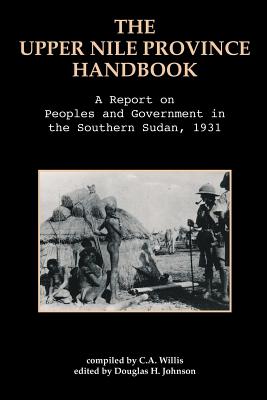 The Upper Nile Province Handbook: A Report on People and Government in the Southern Sudan, 1991 By C. A. Willis, Douglas H. Johnson (Editor) Cover Image