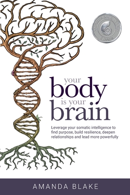 Your Body is Your Brain: Leverage Your Somatic Intelligence to Find Purpose, Build Resilience, Deepen Relationships and Lead More Powerfully Cover Image