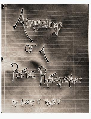 A(muse)Ings of a Poetic Photographer By Ashley J. Hansen, Ashley J. Hansen (Photographer) Cover Image