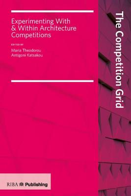 Competition Grid: Experimenting with and Within Architecture Competitions By Maria Theodorou (Editor), Antigoni Katsakou (Editor) Cover Image
