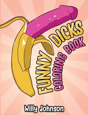 Funny Dicks Coloring Book: A Funny Adult Coloring Gag Book with Illustrations of Cocks In Different Settings!