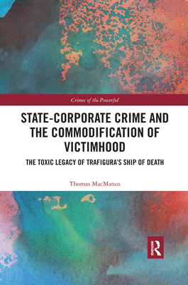 State-Corporate Crime and the Commodification of Victimhood: The Toxic Legacy of Trafigura's Ship of Death (Crimes of the Powerful)