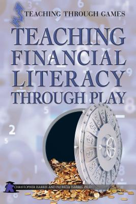 Teaching Financial Literacy Through Play (Teaching Through Games) By Christopher Harris, Patricia Harris Ph. D. Cover Image