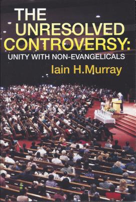 Unresolved Controversy: Unity with Non-Evangelicals By Iain H. Murray Cover Image