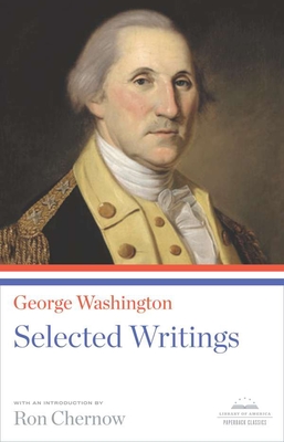 George Washington: Selected Writings: A Library of America Paperback Classic By George Washington, Ron Chernow (Editor) Cover Image