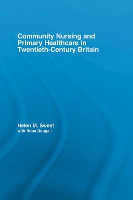 Community Nursing and Primary Healthcare in Twentieth-Century Britain (Routledge Studies in the Social History of Medicine) Cover Image