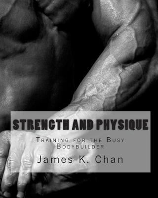 Strength and Physique: Training for the Busy Bodybuilder By James K. Chan Cover Image