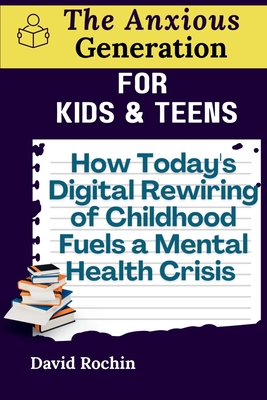 How Today's Digital Rewiring of Childhood Fuels a Mental Health Crisis: The Anxious Generation for Kids & Teens By David Rochin Cover Image