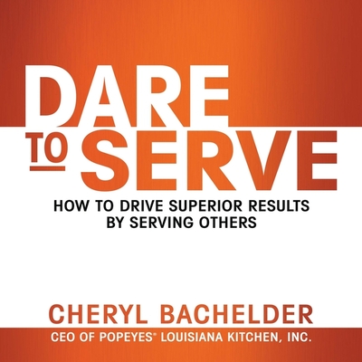 Dare to Serve: How to Drive Superior Results by Serving Others By Cheryl Bachelder, Cheryl Bachelder (Read by), Cheryl A. Bachelder Cover Image